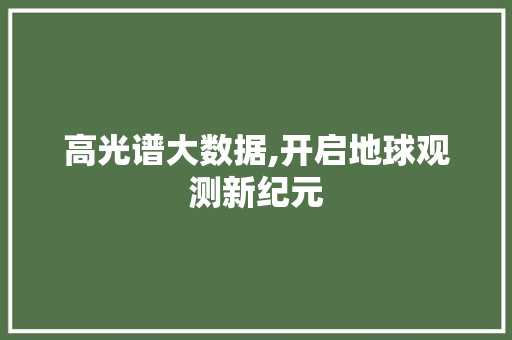 高光谱大数据,开启地球观测新纪元