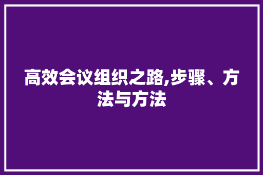 高效会议组织之路,步骤、方法与方法