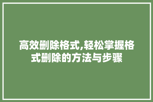 高效删除格式,轻松掌握格式删除的方法与步骤