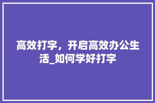 高效打字，开启高效办公生活_如何学好打字