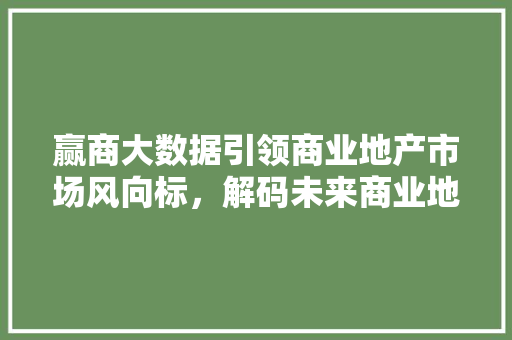 赢商大数据引领商业地产市场风向标，解码未来商业地产趋势