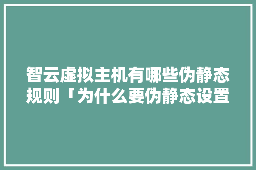 智云虚拟主机有哪些伪静态规则「为什么要伪静态设置的文件」