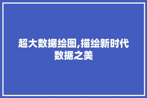 超大数据绘图,描绘新时代数据之美