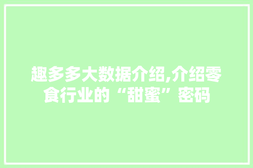 趣多多大数据介绍,介绍零食行业的“甜蜜”密码