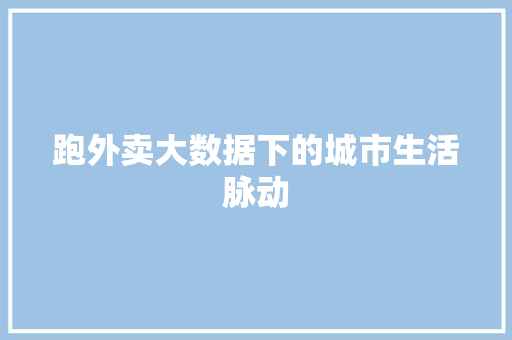 跑外卖大数据下的城市生活脉动