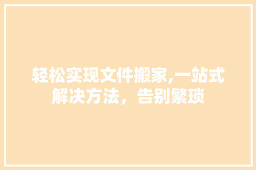 轻松实现文件搬家,一站式解决方法，告别繁琐
