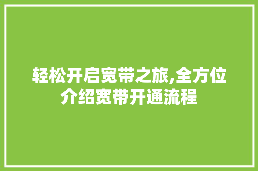 轻松开启宽带之旅,全方位介绍宽带开通流程