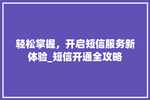 轻松掌握，开启短信服务新体验_短信开通全攻略