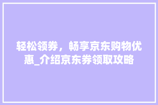 轻松领券，畅享京东购物优惠_介绍京东券领取攻略