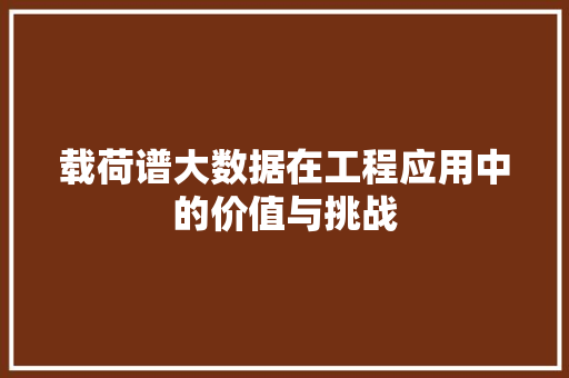 载荷谱大数据在工程应用中的价值与挑战