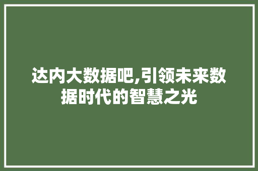 达内大数据吧,引领未来数据时代的智慧之光 百度SEO