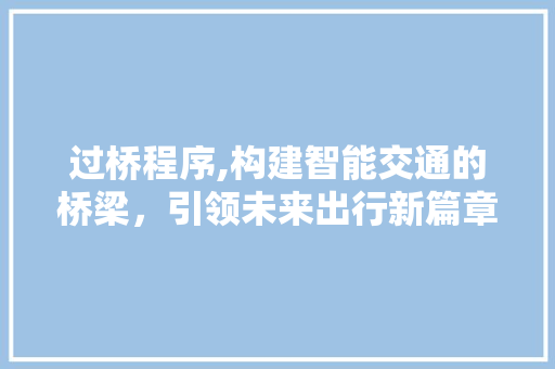 过桥程序,构建智能交通的桥梁，引领未来出行新篇章