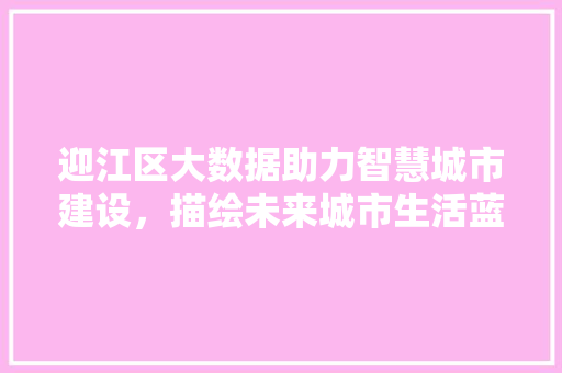 迎江区大数据助力智慧城市建设，描绘未来城市生活蓝图 搜狗SEO