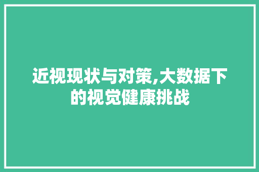 近视现状与对策,大数据下的视觉健康挑战 必应SEO