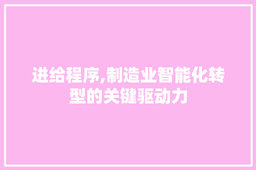 进给程序,制造业智能化转型的关键驱动力 百度SEO