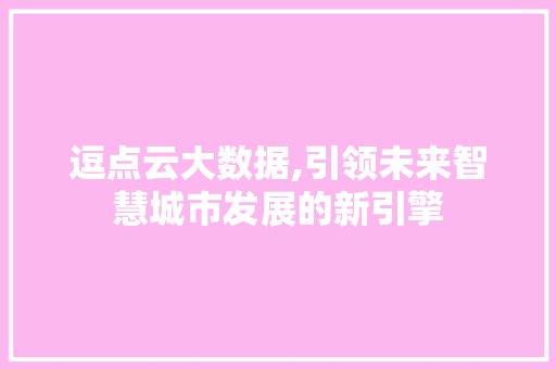 逗点云大数据,引领未来智慧城市发展的新引擎