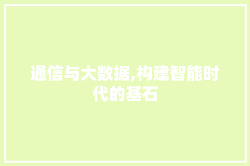 通信与大数据,构建智能时代的基石