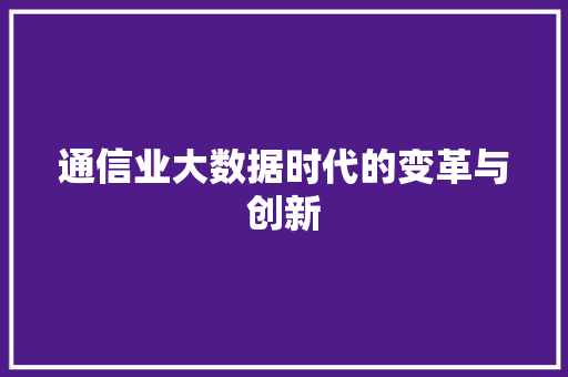 通信业大数据时代的变革与创新