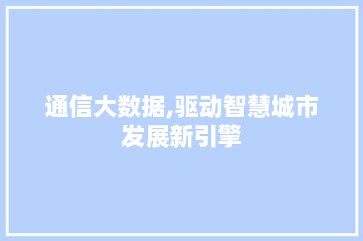 通信大数据,驱动智慧城市发展新引擎