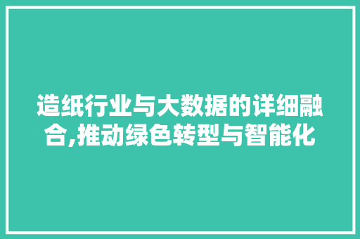 造纸行业与大数据的详细融合,推动绿色转型与智能化升级 搜狗SEO