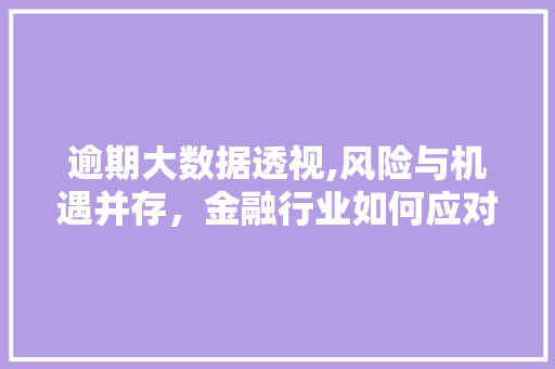 逾期大数据透视,风险与机遇并存，金融行业如何应对