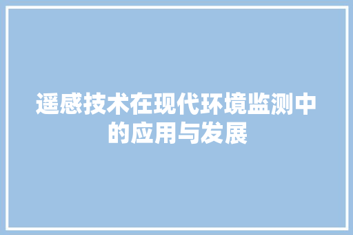 遥感技术在现代环境监测中的应用与发展 搜狗SEO