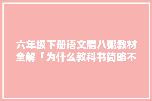 六年级下册语文腊八粥教材全解「为什么教科书简略不一样」 六年级下册语文腊八粥教材全解「为什么教科书简略不一样」 搜狗SEO