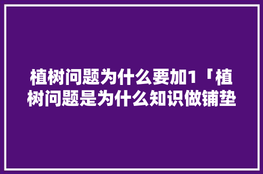 植树问题为什么要加1「植树问题是为什么知识做铺垫」 植树问题为什么要加1「植树问题是为什么知识做铺垫」 GoogleSEO