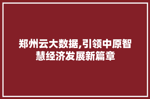 郑州云大数据,引领中原智慧经济发展新篇章