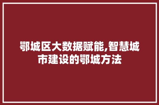 鄂城区大数据赋能,智慧城市建设的鄂城方法 百度SEO
