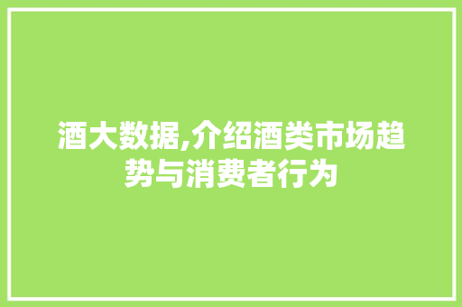 酒大数据,介绍酒类市场趋势与消费者行为
