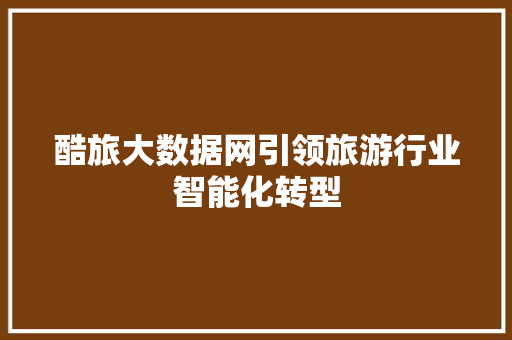 酷旅大数据网引领旅游行业智能化转型