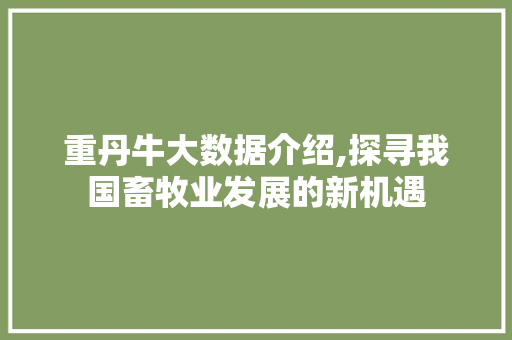 重丹牛大数据介绍,探寻我国畜牧业发展的新机遇