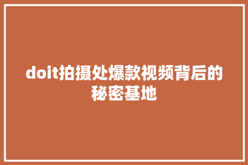 doit拍摄处爆款视频背后的秘密基地