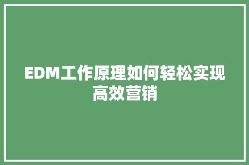 EDM工作原理如何轻松实现高效营销 GoogleSEO