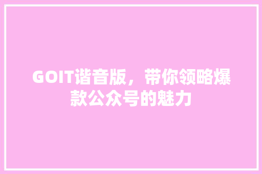 GOIT谐音版，带你领略爆款公众号的魅力 神马SEO