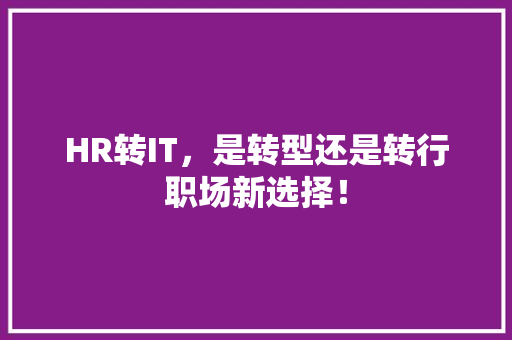 HR转IT，是转型还是转行职场新选择！