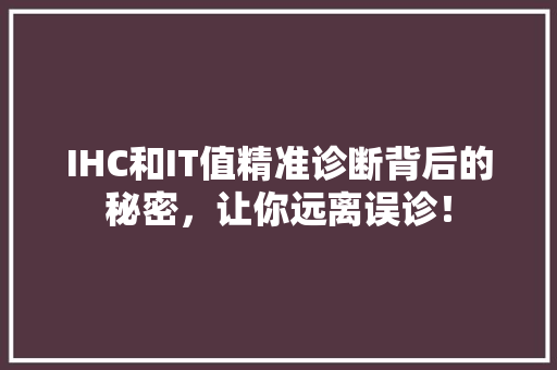 IHC和IT值精准诊断背后的秘密，让你远离误诊！