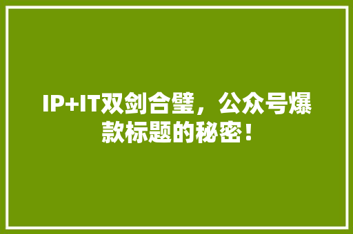 IP+IT双剑合璧，公众号爆款标题的秘密！ 搜狗SEO