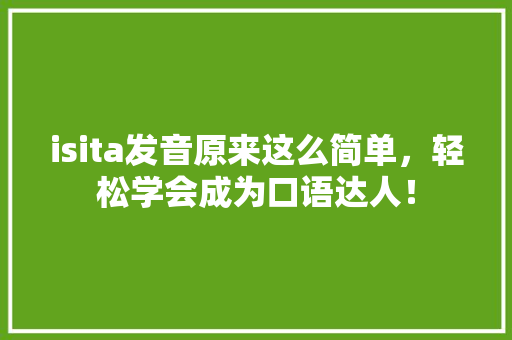 isita发音原来这么简单，轻松学会成为口语达人！