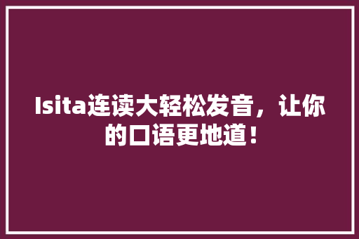 Isita连读大轻松发音，让你的口语更地道！ 必应SEO