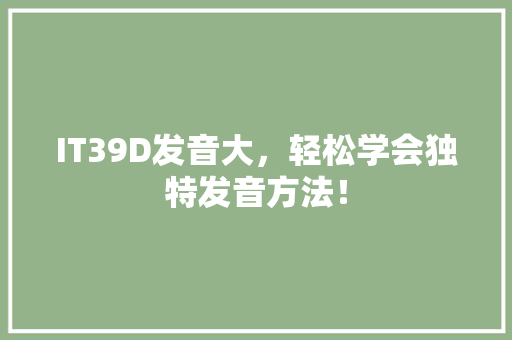 IT39D发音大，轻松学会独特发音方法！ 搜狗SEO
