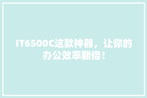 IT6500C这款神器，让你的办公效率翻倍！ 百度SEO