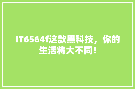 IT6564f这款黑科技，你的生活将大不同！ GoogleSEO