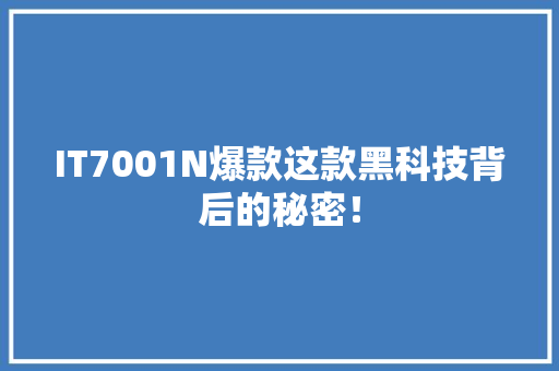 IT7001N爆款这款黑科技背后的秘密！