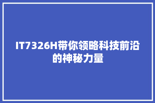 IT7326H带你领略科技前沿的神秘力量 神马SEO