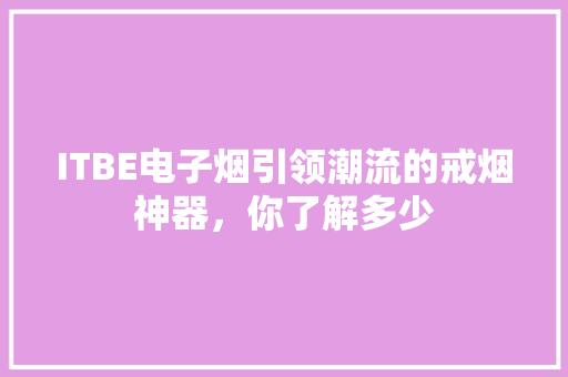 ITBE电子烟引领潮流的戒烟神器，你了解多少 必应SEO
