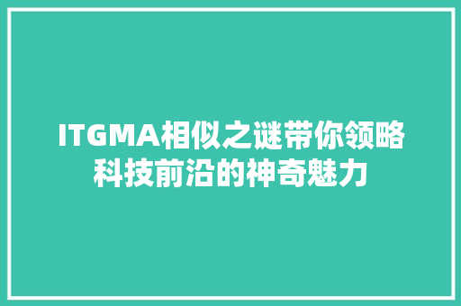 ITGMA相似之谜带你领略科技前沿的神奇魅力 神马SEO
