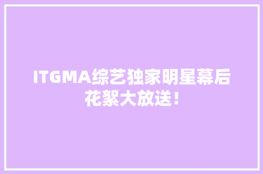 ITGMA综艺独家明星幕后花絮大放送！ 搜狗SEO