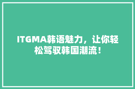 ITGMA韩语魅力，让你轻松驾驭韩国潮流！ 必应SEO